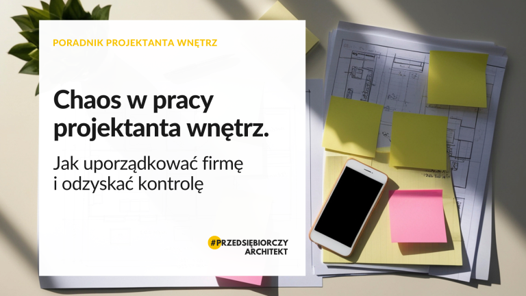 chaos w pracy projektanta wnętrz Jak uporządkować firmę
