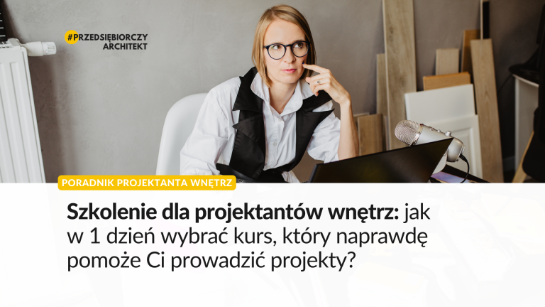 Szkolenie dla projektantów wnętrz: jak w 1 dzień wybrać kurs, który naprawdę pomoże Ci prowadzić projekty?