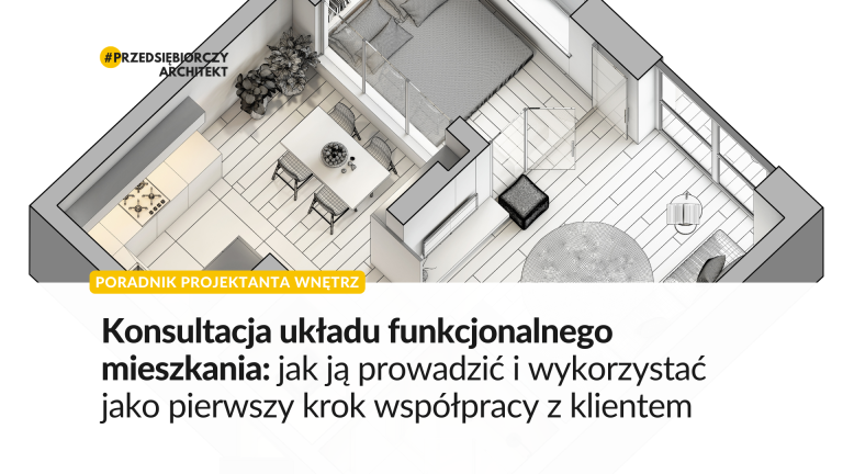 Konsultacja układu funkcjonalnego mieszkania: jak ją prowadzić i wykorzystać jako pierwszy krok współpracy z klientem (poradnik dla projektantki wnętrz)