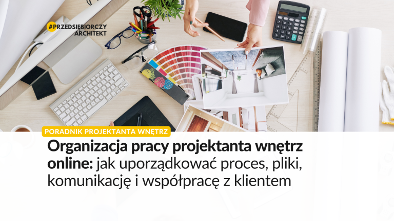 Organizacja pracy projektanta wnętrz online: jak uporządkować proces, pliki, komunikację i współpracę z klientem
